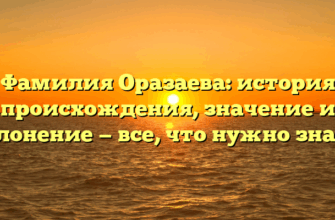 Фамилия Оразаева: история происхождения, значение и склонение — все, что нужно знать!