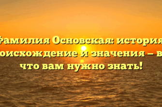 Фамилия Основская: история, происхождение и значения — всё, что вам нужно знать!