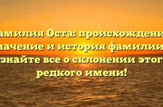 Фамилия Оста: происхождение, значение и история фамилии — узнайте все о склонении этого редкого имени!