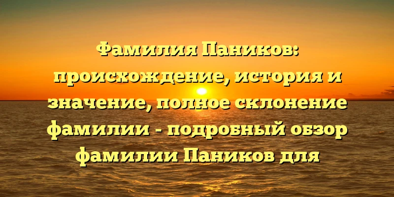 Фамилия Паников: происхождение, история и значение, полное склонение фамилии - подробный обзор фамилии Паников для любопытных и генеалогов. Фамилия Паников: происхождение, история и значение, полное склонение фамилии - подробный обзор фамилии Паников для любопытных и генеалогов.