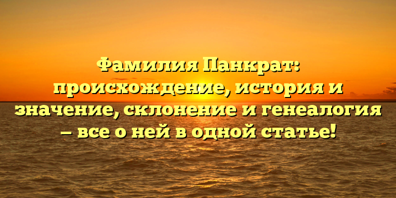 Фамилия Панкрат: происхождение, история и значение, склонение и генеалогия — все о ней в одной статье!