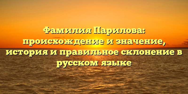 Фамилия Парилова: происхождение и значение, история и правильное склонение в русском языке
