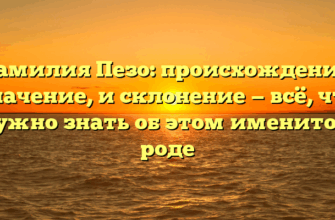 Фамилия Пезо: происхождение, значение, и склонение — всё, что нужно знать об этом именитом роде