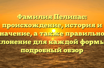 Фамилия Пелипас: происхождение, история и значение, а также правильное склонение для каждой формы — подробный обзор