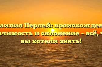 Фамилия Перлей: происхождение, значимость и склонение – всё, что вы хотели знать!