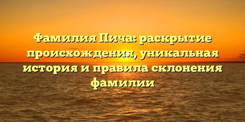 Фамилия Пича: раскрытие происхождения, уникальная история и правила склонения фамилии Фамилия Пича: раскрытие происхождения, уникальная история и правила склонения фамилии