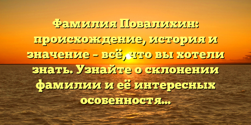 Фамилия Повалихин: происхождение, история и значение – всё, что вы хотели знать. Узнайте о склонении фамилии и её интересных особенностях.