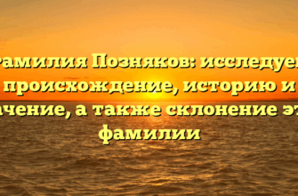 Фамилия Позняков: исследуем происхождение, историю и значение, а также склонение этой фамилии
