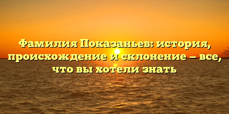 Фамилия Показаньев: история, происхождение и склонение — все, что вы хотели знать Фамилия Показаньев: история, происхождение и склонение — все, что вы хотели знать
