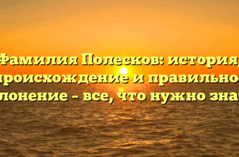 Фамилия Полесков: история, происхождение и правильное склонение – все, что нужно знать!