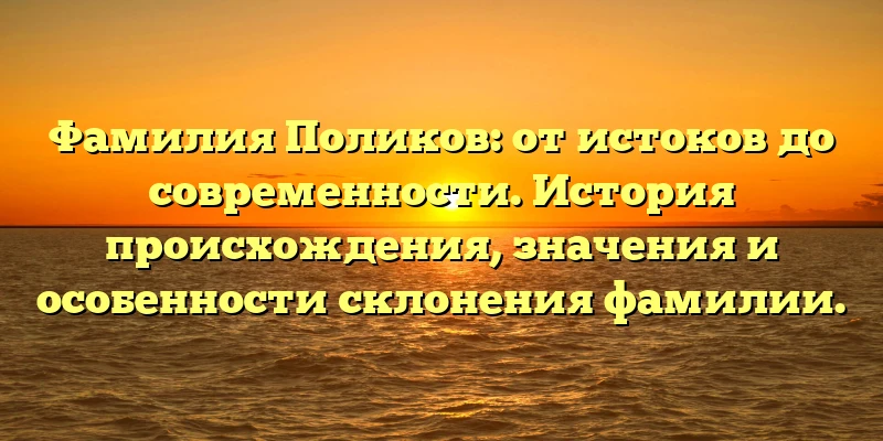 Фамилия Поликов: от истоков до современности. История происхождения, значения и особенности склонения фамилии. Фамилия Поликов: от истоков до современности. История происхождения, значения и особенности склонения фамилии.