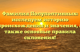 Фамилия Полуполтинных: исследуем историю происхождения и значения, а также основные правила склонения!