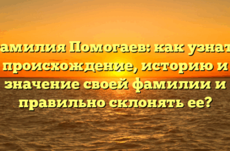 Фамилия Помогаев: как узнать происхождение, историю и значение своей фамилии и правильно склонять ее?