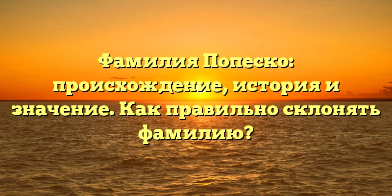 Фамилия Попеско: происхождение, история и значение. Как правильно склонять фамилию? Фамилия Попеско: происхождение, история и значение. Как правильно склонять фамилию?