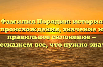 Фамилия Порядин: история происхождения, значение и правильное склонение — расскажем все, что нужно знать!