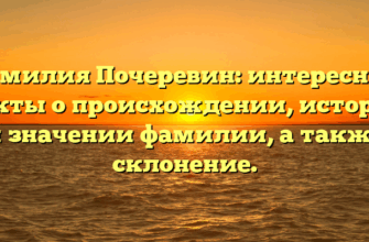 Фамилия Почеревин: интересные факты о происхождении, истории и значении фамилии, а также склонение.
