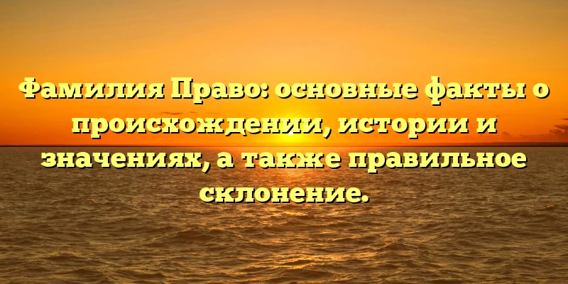 Фамилия Право: основные факты о происхождении, истории и значениях, а также правильное склонение. Фамилия Право: основные факты о происхождении, истории и значениях, а также правильное склонение.