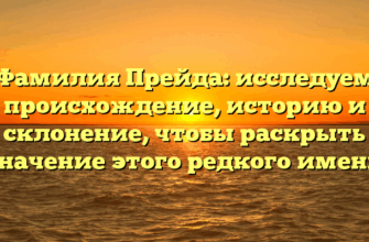 Фамилия Прейда: исследуем происхождение, историю и склонение, чтобы раскрыть значение этого редкого имени