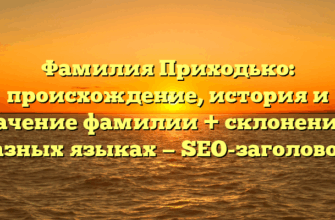 Фамилия Приходько: происхождение, история и значение фамилии + склонение в разных языках — SEO-заголовок.