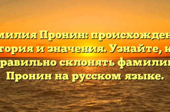 Фамилия Пронин: происхождение, история и значения. Узнайте, как правильно склонять фамилию Пронин на русском языке.