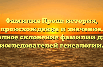 Фамилия Прош: история, происхождение и значение. Полное склонение фамилии для исследователей генеалогии.