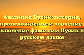 Фамилия Пусик: история, происхождение и значение | Склонение фамилии Пусик на русском языке
