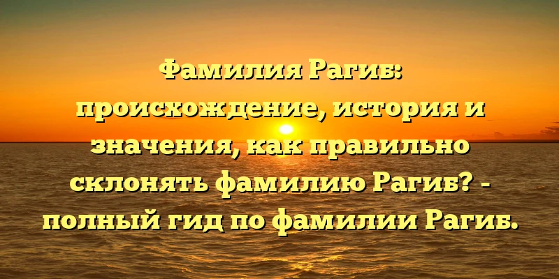 Фамилия Рагиб: происхождение, история и значения, как правильно склонять фамилию Рагиб? - полный гид по фамилии Рагиб. Фамилия Рагиб: происхождение, история и значения, как правильно склонять фамилию Рагиб? - полный гид по фамилии Рагиб.