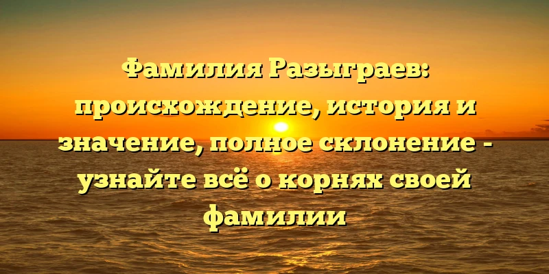Фамилия Разыграев: происхождение, история и значение, полное склонение - узнайте всё о корнях своей фамилии Фамилия Разыграев: происхождение, история и значение, полное склонение - узнайте всё о корнях своей фамилии