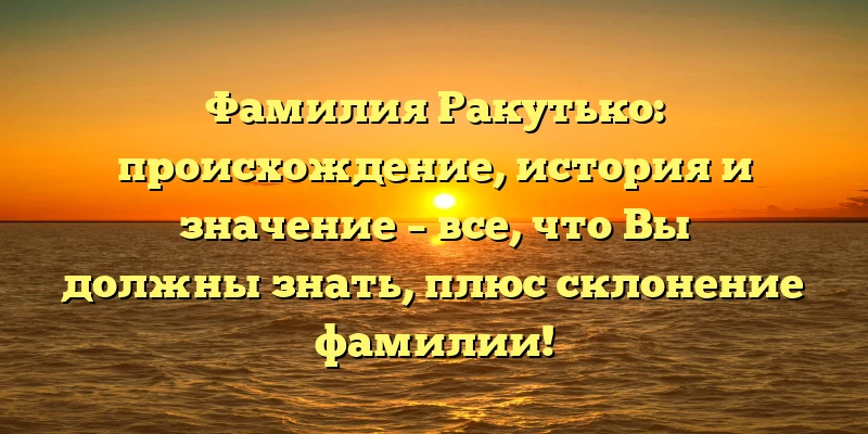 Фамилия Ракутько: происхождение, история и значение – все, что Вы должны знать, плюс склонение фамилии! Фамилия Ракутько: происхождение, история и значение – все, что Вы должны знать, плюс склонение фамилии!