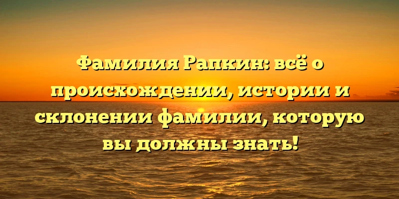 Фамилия Рапкин: всё о происхождении, истории и склонении фамилии, которую вы должны знать! Фамилия Рапкин: всё о происхождении, истории и склонении фамилии, которую вы должны знать!