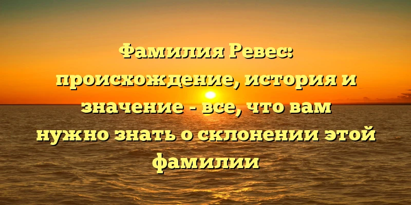 Фамилия Ревес: происхождение, история и значение - все, что вам нужно знать о склонении этой фамилии Фамилия Ревес: происхождение, история и значение - все, что вам нужно знать о склонении этой фамилии