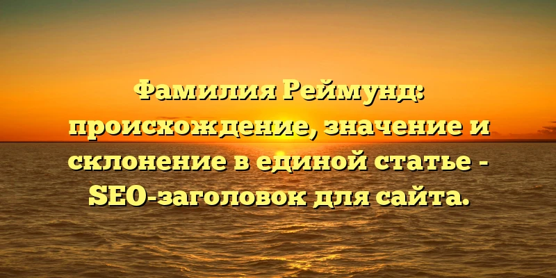 Фамилия Реймунд: происхождение, значение и склонение в единой статье - SEO-заголовок для сайта. Фамилия Реймунд: происхождение, значение и склонение в единой статье - SEO-заголовок для сайта.