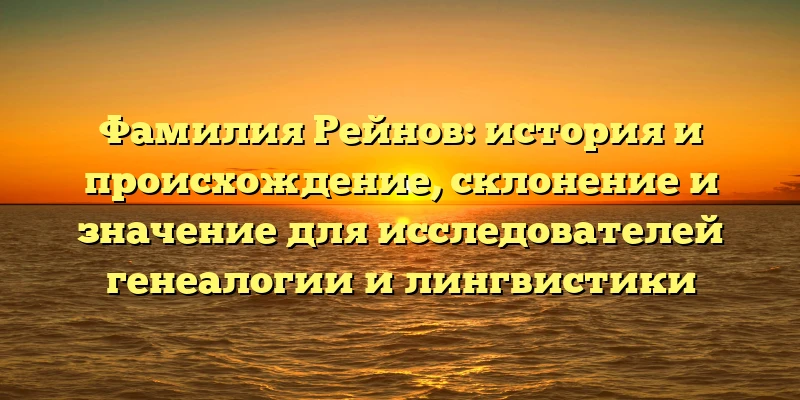 Фамилия Рейнов: история и происхождение, склонение и значение для исследователей генеалогии и лингвистики Фамилия Рейнов: история и происхождение, склонение и значение для исследователей генеалогии и лингвистики