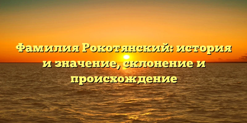 Фамилия Рокотянский: история и значение, склонение и происхождение Фамилия Рокотянский: история и значение, склонение и происхождение
