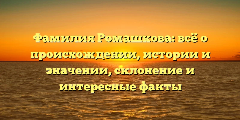 Фамилия Ромашкова: всё о происхождении, истории и значении, склонение и интересные факты Фамилия Ромашкова: всё о происхождении, истории и значении, склонение и интересные факты