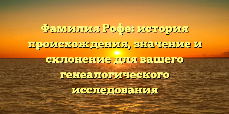 Фамилия Рофе: история происхождения, значение и склонение для вашего генеалогического исследования Фамилия Рофе: история происхождения, значение и склонение для вашего генеалогического исследования