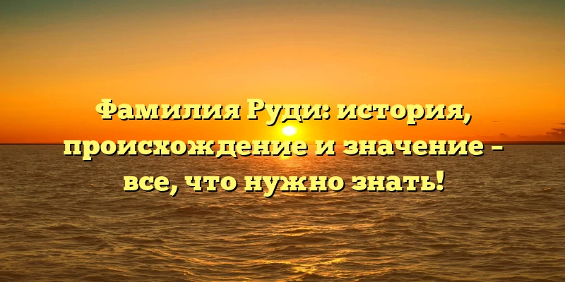 Фамилия Руди: история, происхождение и значение – все, что нужно знать! Фамилия Руди: история, происхождение и значение – все, что нужно знать!