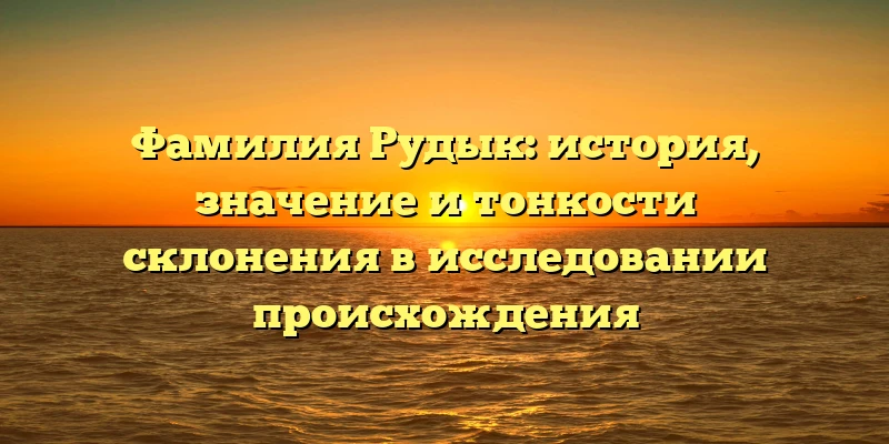 Фамилия Рудык: история, значение и тонкости склонения в исследовании происхождения Фамилия Рудык: история, значение и тонкости склонения в исследовании происхождения