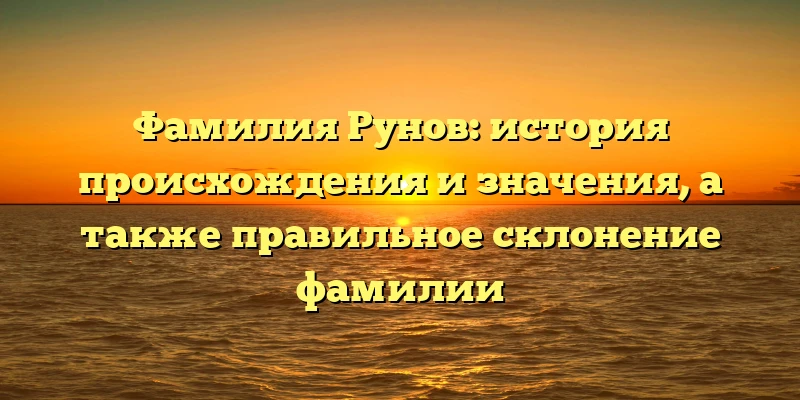 Фамилия Рунов: история происхождения и значения, а также правильное склонение фамилии Фамилия Рунов: история происхождения и значения, а также правильное склонение фамилии