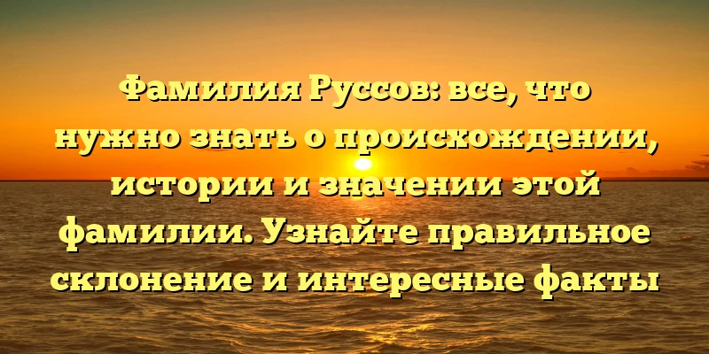 Фамилия Руссов: все, что нужно знать о происхождении, истории и значении этой фамилии. Узнайте правильное склонение и интересные факты Фамилия Руссов: все, что нужно знать о происхождении, истории и значении этой фамилии. Узнайте правильное склонение и интересные факты