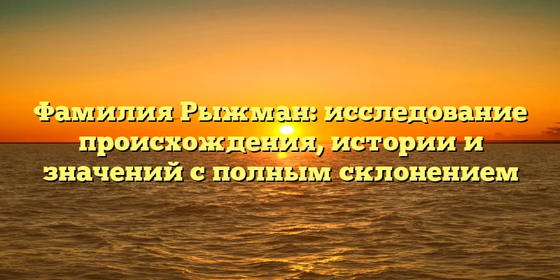 Фамилия Рыжман: исследование происхождения, истории и значений с полным склонением Фамилия Рыжман: исследование происхождения, истории и значений с полным склонением