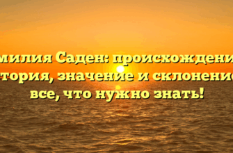 Фамилия Саден: происхождение и история, значение и склонение — все, что нужно знать!