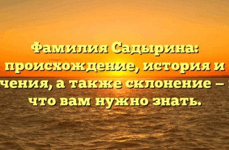 Фамилия Садырина: происхождение, история и значения, а также склонение — все, что вам нужно знать.