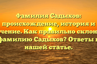 Фамилия Садыхов: происхождение, история и значение. Как правильно склонять фамилию Садыхов? Ответы в нашей статье.