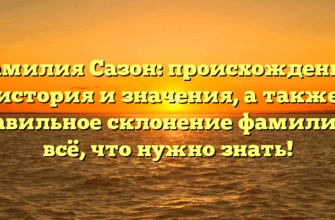 Фамилия Сазон: происхождение, история и значения, а также правильное склонение фамилии — всё, что нужно знать!