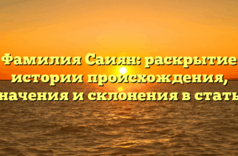 Фамилия Саиян: раскрытие истории происхождения, значения и склонения в статье