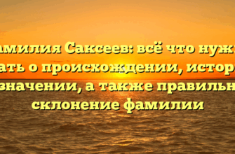 Фамилия Саксеев: всё что нужно знать о происхождении, истории и значении, а также правильное склонение фамилии