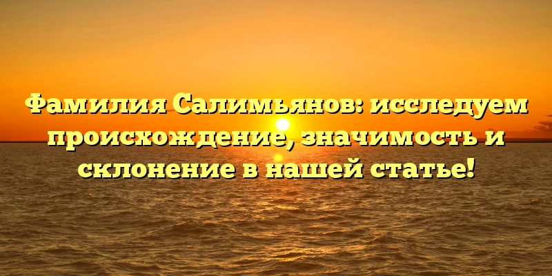 Фамилия Салимьянов: исследуем происхождение, значимость и склонение в нашей статье! Фамилия Салимьянов: исследуем происхождение, значимость и склонение в нашей статье!