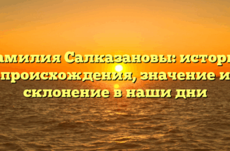 Фамилия Салказановы: история происхождения, значение и склонение в наши дни