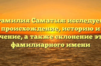 Фамилия Саматыя: исследуем происхождение, историю и значение, а также склонение этого фамилиарного имени